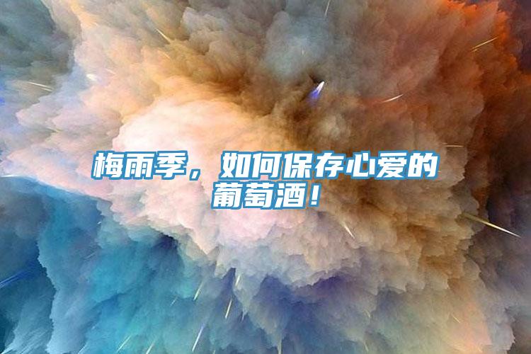梅雨季，如何保存心愛(ài)的葡萄酒！