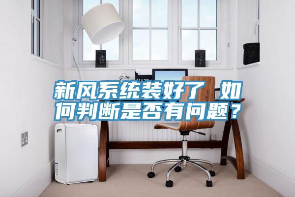 新風(fēng)系統(tǒng)裝好了 如何判斷是否有問題？
