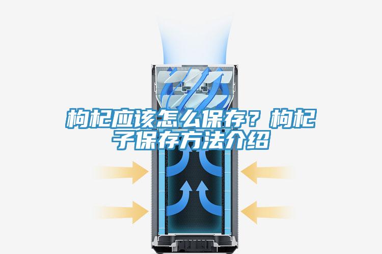 枸杞應該怎么保存？枸杞子保存方法介紹