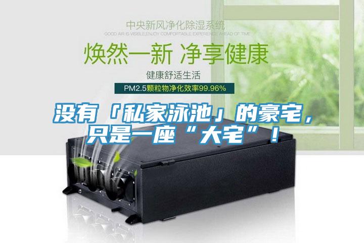 沒有「私家泳池」的豪宅，只是一座“大宅”！