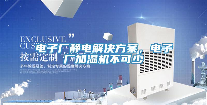 電子廠靜電解決方案，電子廠加濕機(jī)不可少