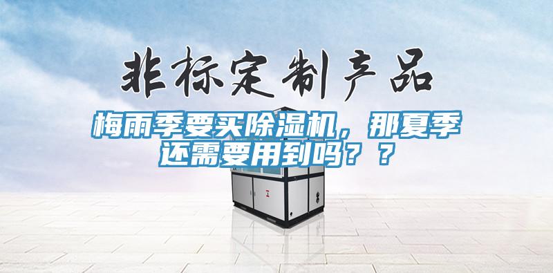 梅雨季要買(mǎi)除濕機(jī)，那夏季還需要用到嗎？？