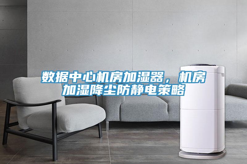 數(shù)據(jù)中心機房加濕器，機房加濕降塵防靜電策略