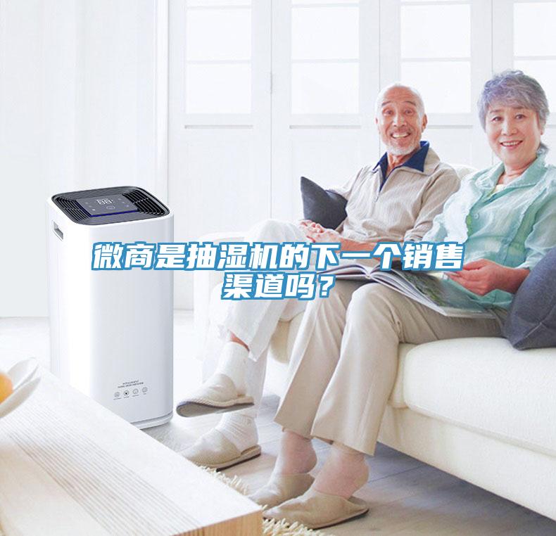 微商是抽濕機的下一個銷售渠道嗎？