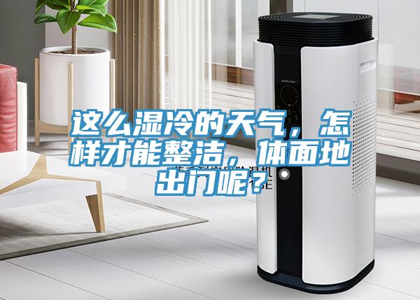 這么濕冷的天氣，怎樣才能整潔，體面地出門呢？