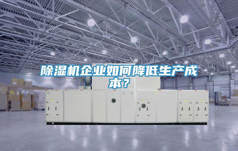 除濕機(jī)企業(yè)如何降低生產(chǎn)成本？