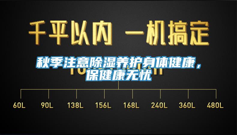 秋季注意除濕養(yǎng)護(hù)身體健康，保健康無(wú)憂