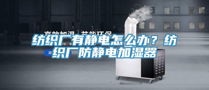 紡織廠有靜電怎么辦？紡織廠防靜電加濕器