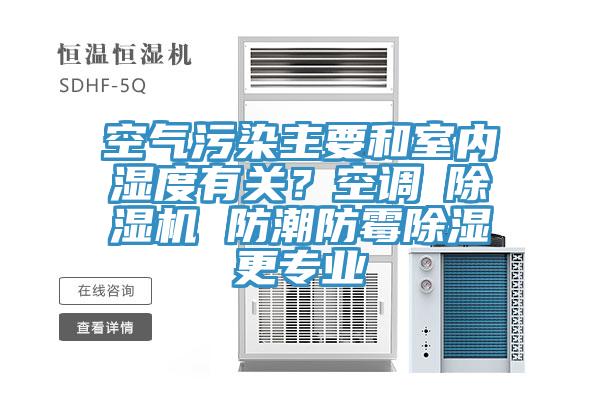 空氣污染主要和室內濕度有關？空調≠除濕機 防潮防霉除濕更專業(yè)
