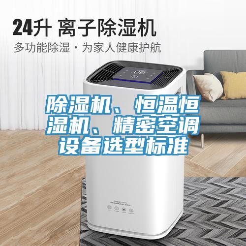 除濕機(jī)、恒溫恒濕機(jī)、精密空調(diào)設(shè)備選型標(biāo)準(zhǔn)