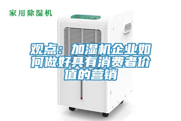 觀點：加濕機(jī)企業(yè)如何做好具有消費(fèi)者價值的營銷