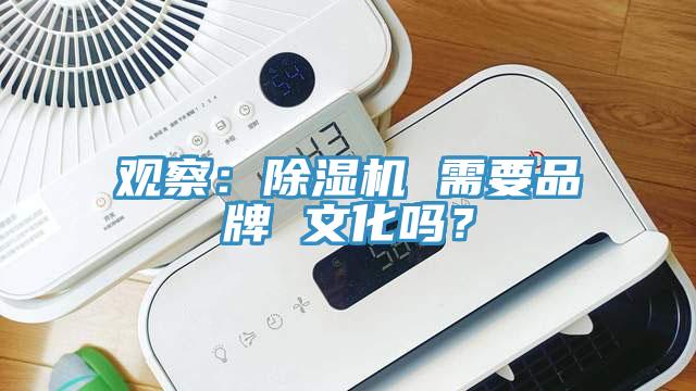 觀察：除濕機(jī) 需要品牌 文化嗎？