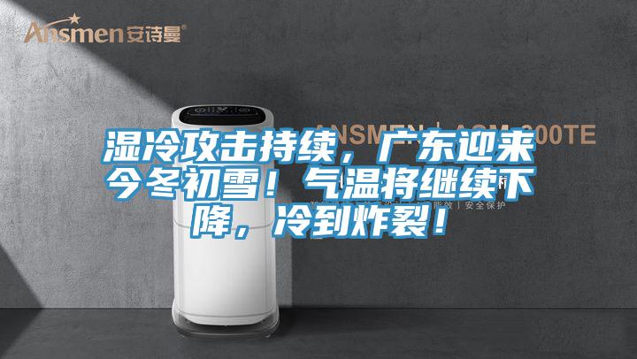 濕冷攻擊持續(xù)，廣東迎來今冬初雪！氣溫將繼續(xù)下降，冷到炸裂！