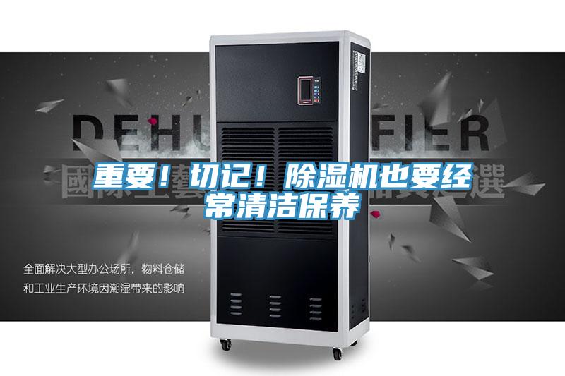 重要！切記！除濕機(jī)也要經(jīng)常清潔保養(yǎng)