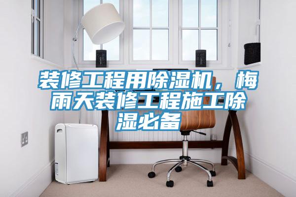裝修工程用除濕機，梅雨天裝修工程施工除濕必備