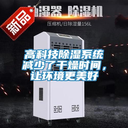 高科技除濕系統(tǒng)減少了干燥時間，讓環(huán)境更美好