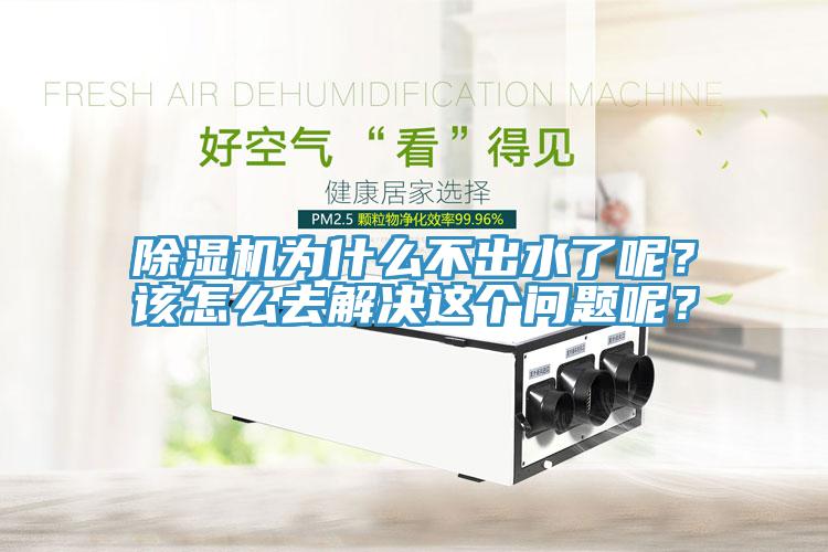 除濕機(jī)為什么不出水了呢？該怎么去解決這個(gè)問(wèn)題呢？