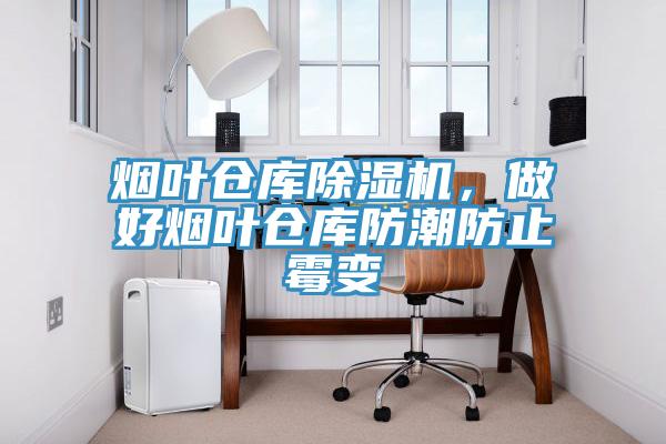 煙葉倉庫除濕機(jī)，做好煙葉倉庫防潮防止霉變