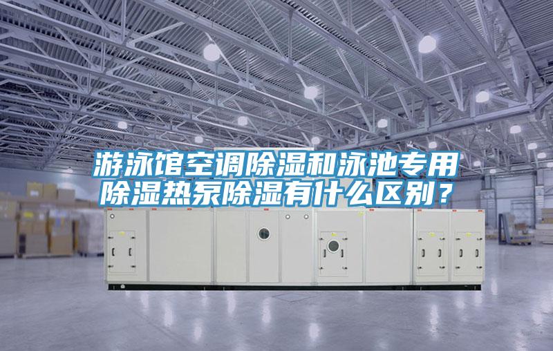游泳館空調除濕和泳池專用除濕熱泵除濕有什么區(qū)別？