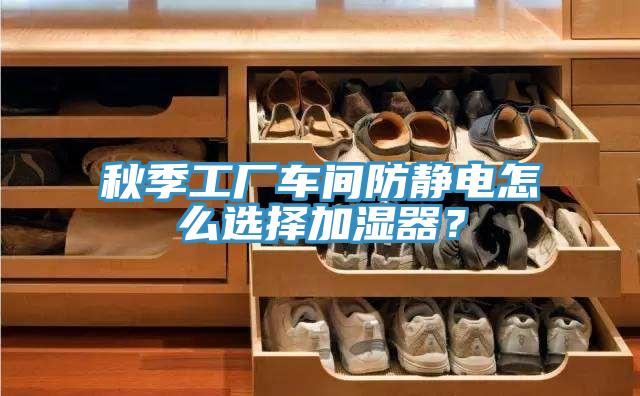 秋季工廠車間防靜電怎么選擇加濕器？