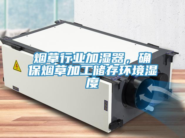 煙草行業(yè)加濕器，確保煙草加工儲存環(huán)境濕度