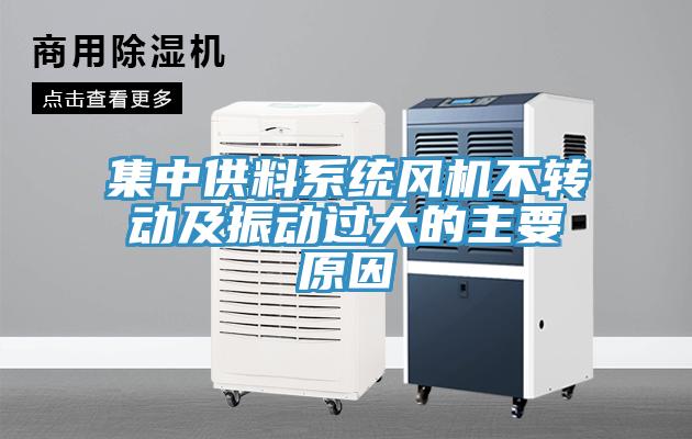 集中供料系統(tǒng)風(fēng)機(jī)不轉(zhuǎn)動(dòng)及振動(dòng)過大的主要原因