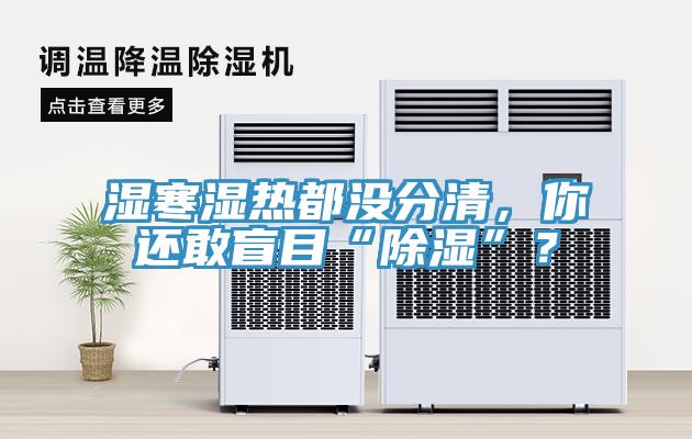 濕寒濕熱都沒分清，你還敢盲目“除濕”？