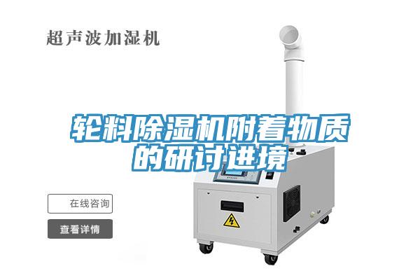 輪料除濕機附著物質(zhì)的研討進境