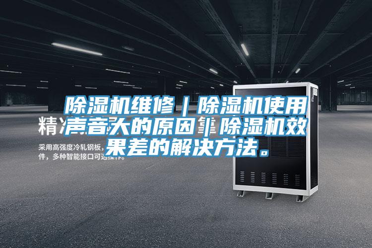 除濕機維修｜除濕機使用聲音大的原因｜除濕機效果差的解決方法。