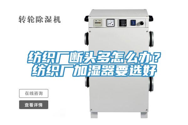 紡織廠斷頭多怎么辦？紡織廠加濕器要選好