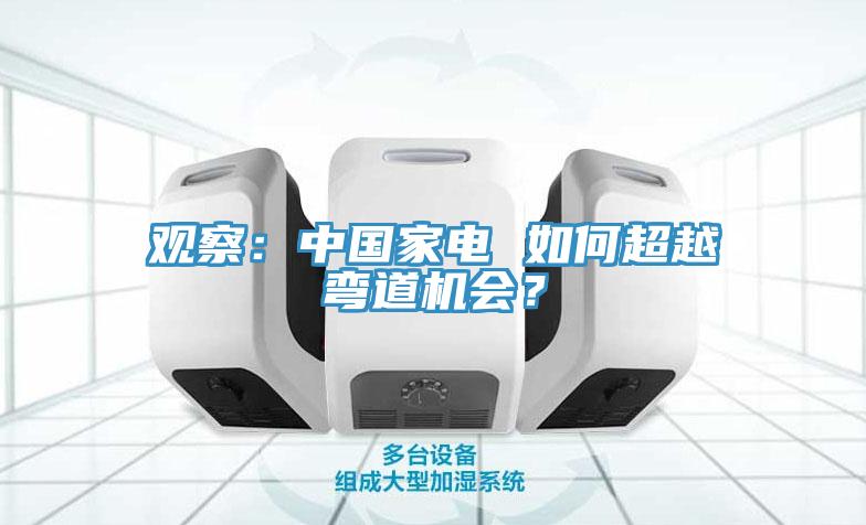 觀察：中國家電 如何超越彎道機(jī)會？