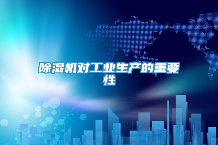 除濕機(jī)對工業(yè)生產(chǎn)的重要性