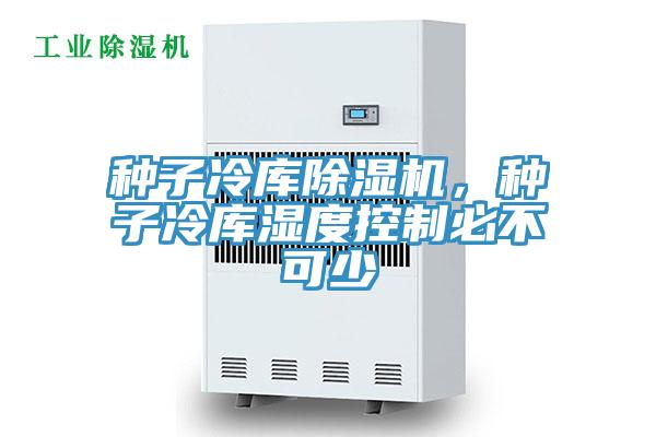 種子冷庫除濕機(jī)，種子冷庫濕度控制必不可少
