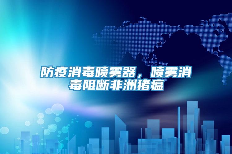 防疫消毒噴霧器，噴霧消毒阻斷非洲豬瘟