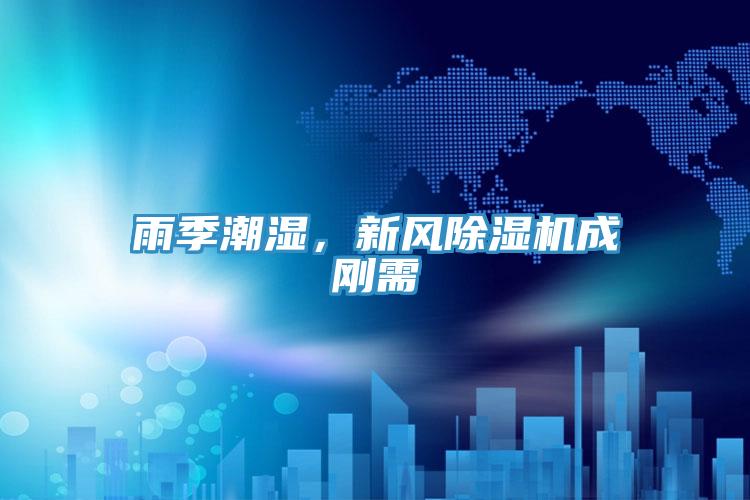 雨季潮濕，新風(fēng)除濕機(jī)成剛需