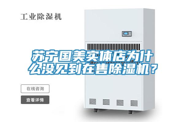蘇寧國美實體店為什么沒見到在售除濕機？