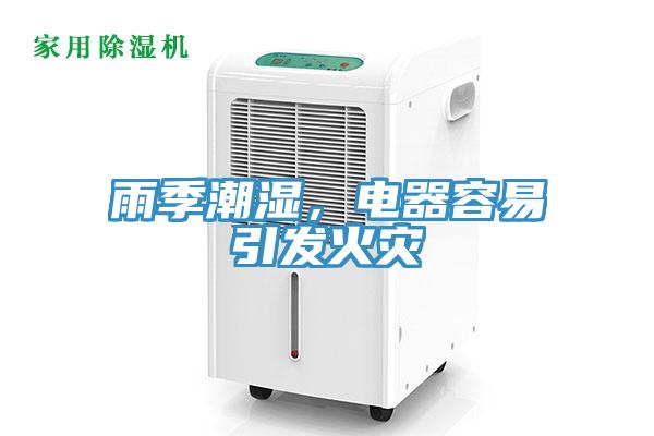 雨季潮濕，電器容易引發(fā)火災(zāi)