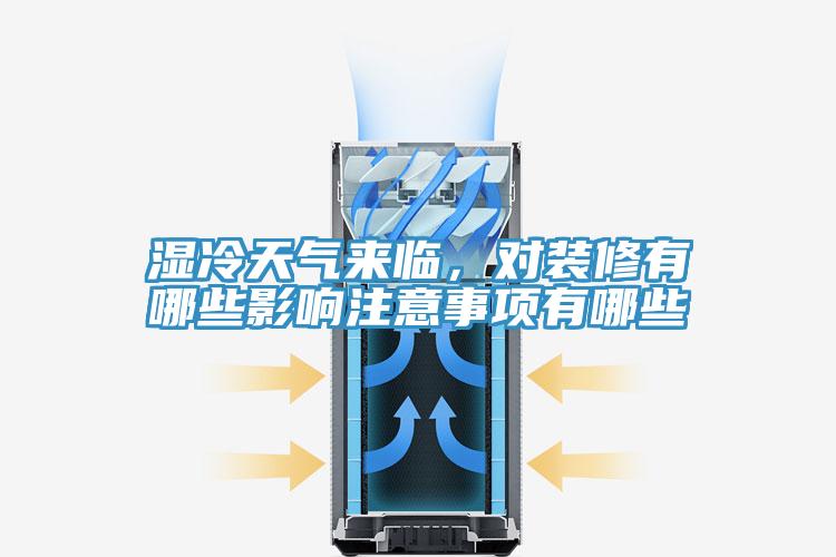 濕冷天氣來臨，對裝修有哪些影響注意事項有哪些