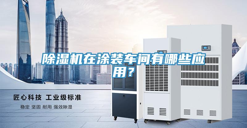 除濕機在涂裝車間有哪些應(yīng)用？