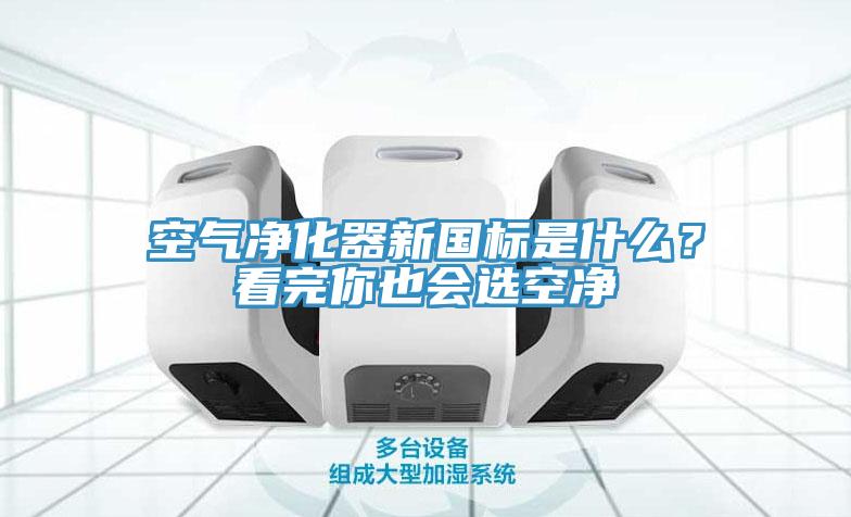 空氣凈化器新國標(biāo)是什么？看完你也會(huì)選空凈