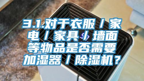3.1.對于衣服／家電／家具／墻面等物品是否需要加濕器／除濕機(jī)？