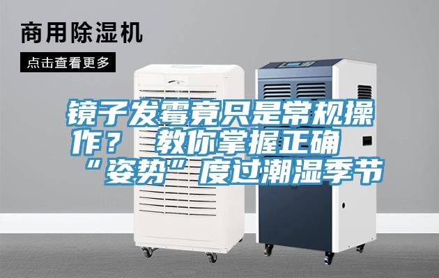 鏡子發(fā)霉竟只是常規(guī)操作？ 教你掌握正確“姿勢”度過潮濕季節(jié)
