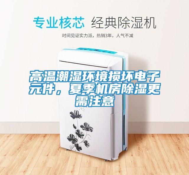 高溫潮濕環(huán)境損壞電子元件，夏季機房除濕更需注意