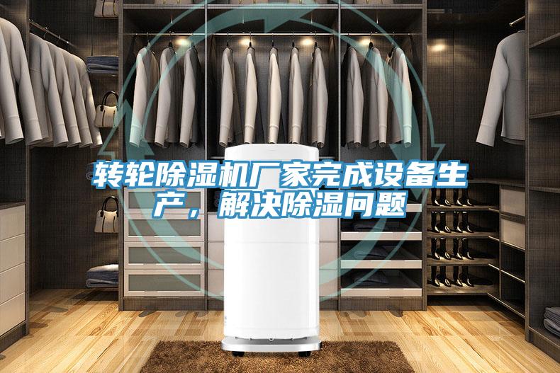 轉(zhuǎn)輪除濕機(jī)廠家完成設(shè)備生產(chǎn)，解決除濕問(wèn)題