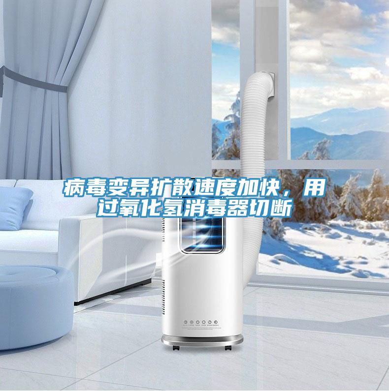 病毒變異擴(kuò)散速度加快，用過(guò)氧化氫消毒器切斷