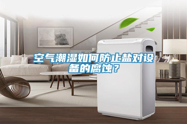 空氣潮濕如何防止鹽對設備的腐蝕？