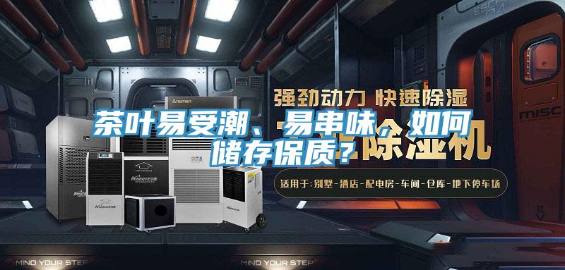 茶葉易受潮、易串味，如何儲(chǔ)存保質(zhì)？