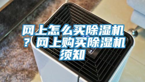網(wǎng)上怎么買除濕機？網(wǎng)上購買除濕機須知