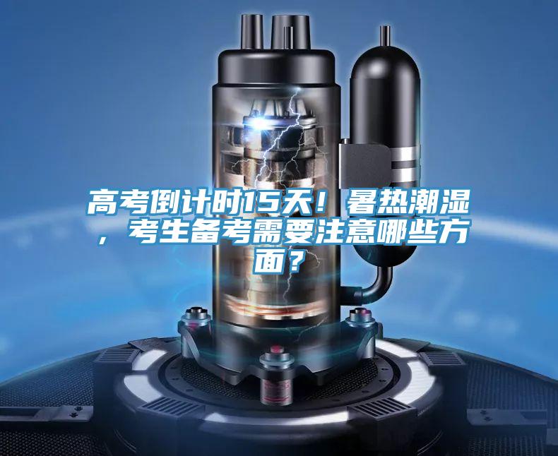 高考倒計(jì)時(shí)15天！暑熱潮濕，考生備考需要注意哪些方面？
