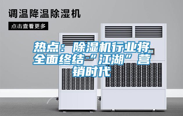 熱點(diǎn)：除濕機(jī)行業(yè)將全面終結(jié)“江湖”營(yíng)銷(xiāo)時(shí)代
